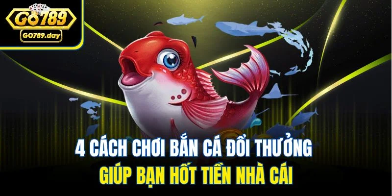4 cách chơi bắn cá đổi thưởng giúp bạn hốt tiền nhà cái