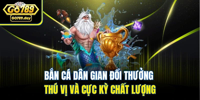 Bắn cá dân gian đổi thưởng thú vị và cực kỳ chất lượng