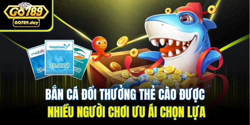 Bắn cá đổi thưởng thẻ cào được nhiều người chơi ưu ái chọn lựa