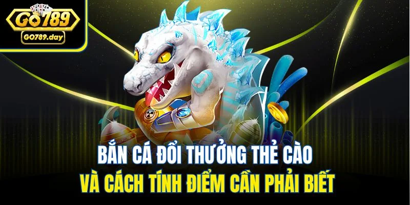 Bắn cá đổi thưởng thẻ cào và cách tính điểm cần phải biết