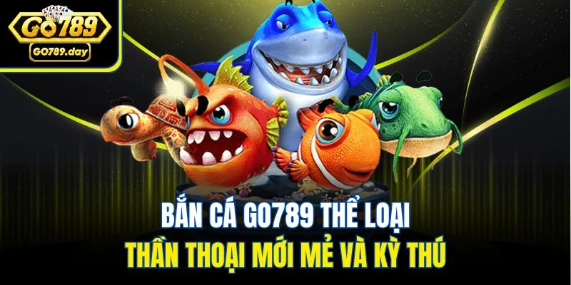Bắn cá GO789 thể loại thần thoại mới mẻ và kỳ thú