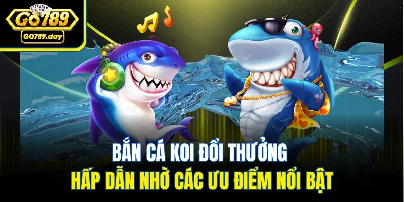 Bắn cá koi đổi thưởng hấp dẫn nhờ các ưu điểm nổi bật