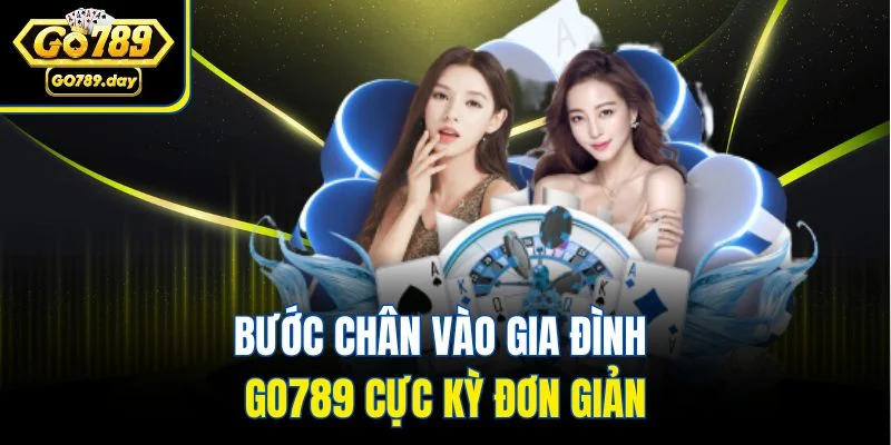 Bước chân vào gia đình Go789 cực kỳ đơn giản