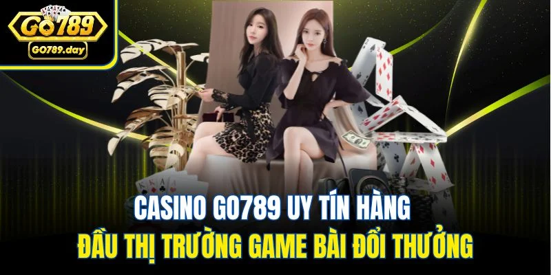 Casino GO789 uy tín hàng đầu thị trường game bài đổi thưởng