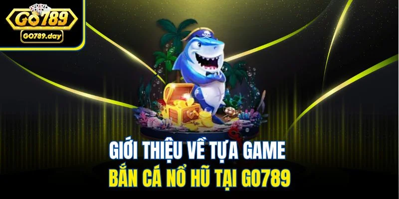 Giới thiệu về tựa game bắn cá nổ hũ tại GO789