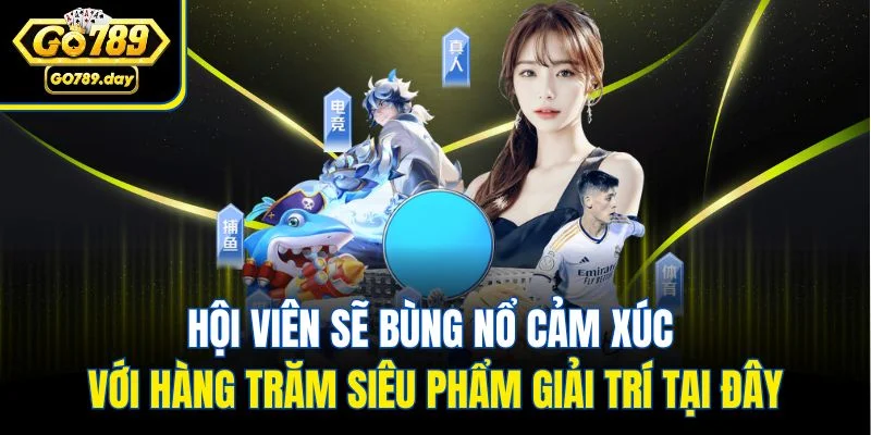Hội viên sẽ bùng nổ cảm xúc với hàng trăm siêu phẩm giải trí tại đây