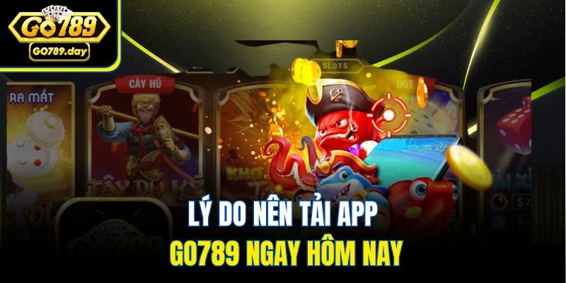 Lý do nên tải app Go789 ngay hôm nay