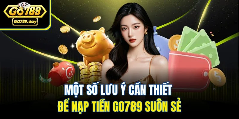 Một số lưu ý cần thiết để nạp tiền Go789 suôn sẻ