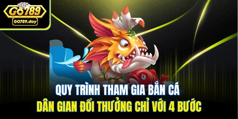 Quy trình tham gia bắn cá dân gian đổi thưởng chỉ với 4 bước