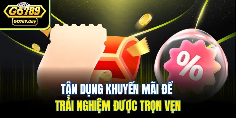 Tận dụng khuyến mãi để trải nghiệm được trọn vẹn