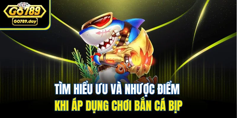 Tìm hiểu ưu và nhược điểm khi áp dụng chơi bắn cá bịp