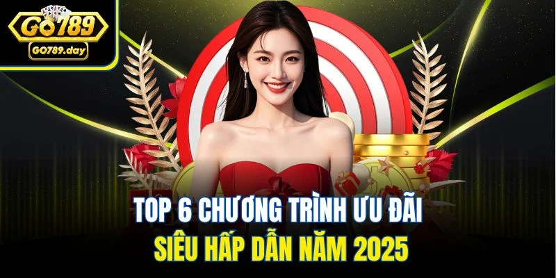Top 6 chương trình ưu đãi siêu hấp dẫn năm 2025